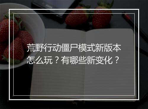 荒野行动僵尸模式新版本怎么玩？有哪些新变化？