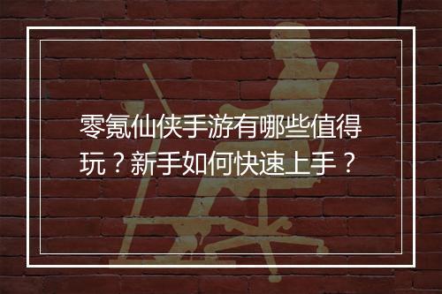 零氪仙侠手游有哪些值得玩？新手如何快速上手？
