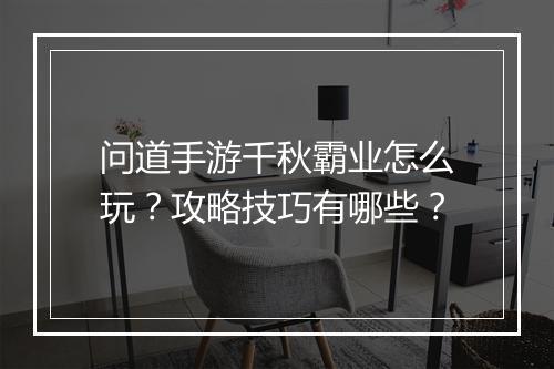 问道手游千秋霸业怎么玩？攻略技巧有哪些？