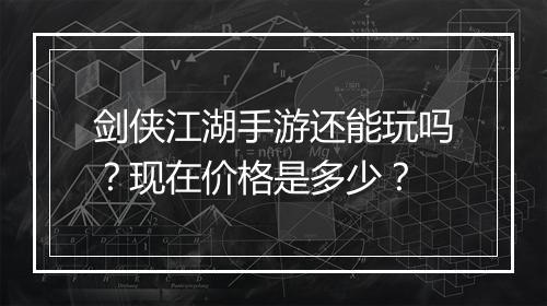 剑侠江湖手游还能玩吗？现在价格是多少？