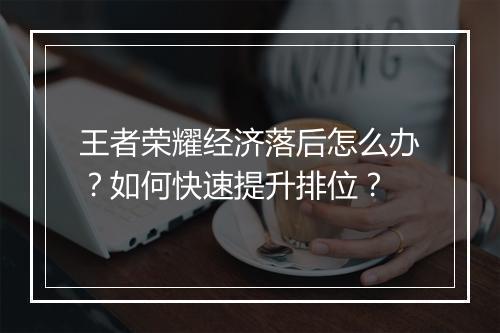 王者荣耀经济落后怎么办？如何快速提升排位？