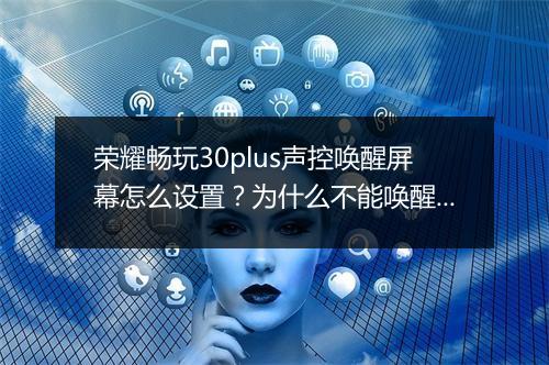 荣耀畅玩30plus声控唤醒屏幕怎么设置？为什么不能唤醒？