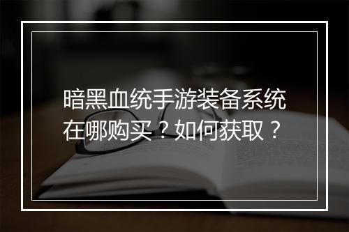 暗黑血统手游装备系统在哪购买？如何获取？