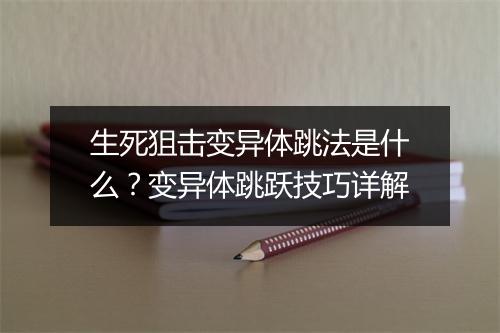 生死狙击变异体跳法是什么？变异体跳跃技巧详解