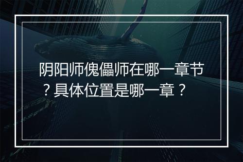 阴阳师傀儡师在哪一章节？具体位置是哪一章？