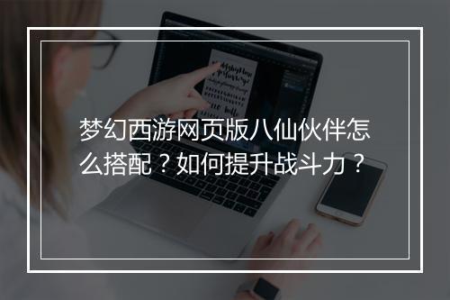 梦幻西游网页版八仙伙伴怎么搭配？如何提升战斗力？