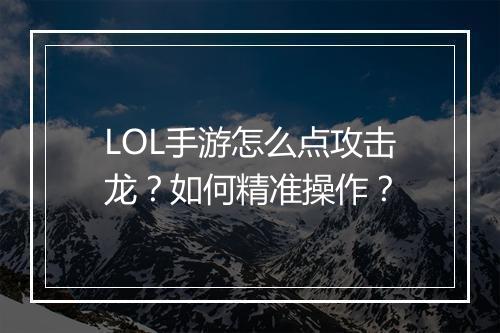 LOL手游怎么点攻击龙？如何精准操作？