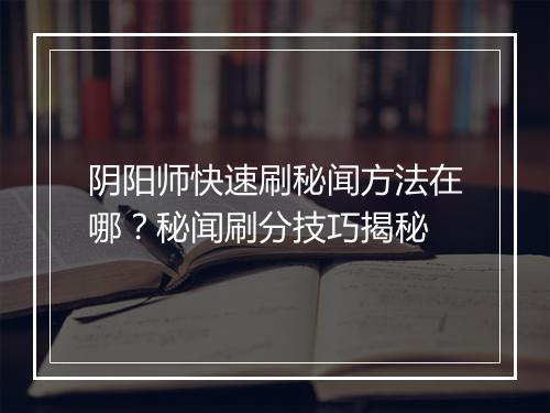 阴阳师快速刷秘闻方法在哪？秘闻刷分技巧揭秘