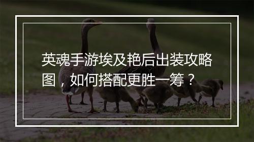 英魂手游埃及艳后出装攻略图，如何搭配更胜一筹？