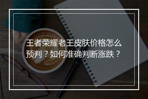 王者荣耀老王皮肤价格怎么预判？如何准确判断涨跌？