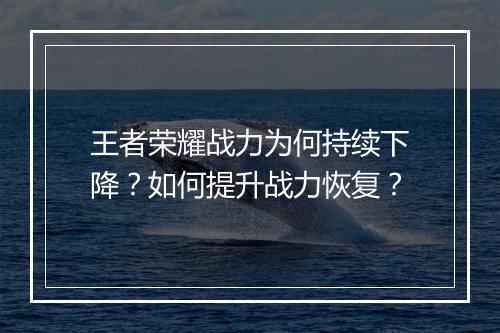 王者荣耀战力为何持续下降？如何提升战力恢复？