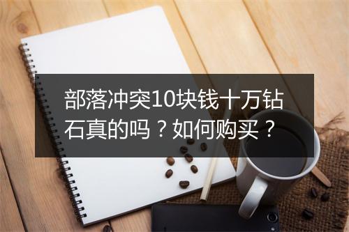 部落冲突10块钱十万钻石真的吗？如何购买？