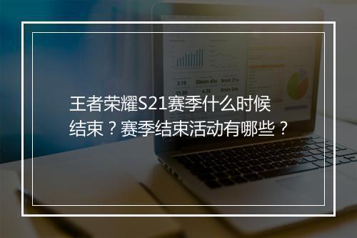 王者荣耀S21赛季什么时候结束？赛季结束活动有哪些？