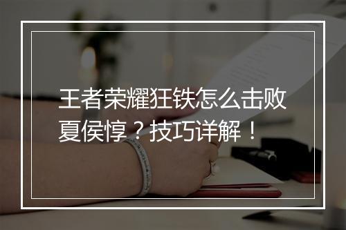 王者荣耀狂铁怎么击败夏侯惇？技巧详解！