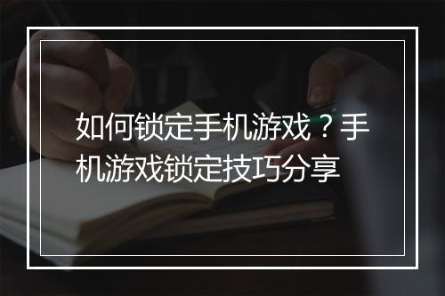 如何锁定手机游戏?手机游戏锁定技巧分享