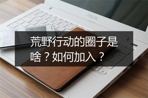 荒野行动的圈子是啥？如何加入？