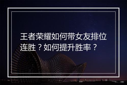 王者荣耀如何带女友排位连胜？如何提升胜率？
