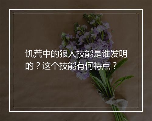 饥荒中的狼人技能是谁发明的？这个技能有何特点？
