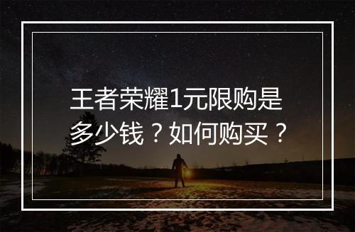 王者荣耀1元限购是多少钱？如何购买？