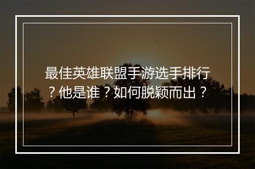 最佳英雄联盟手游选手排行？他是谁？如何脱颖而出？