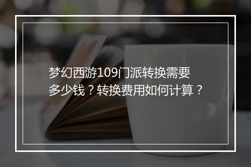 梦幻西游109门派转换需要多少钱？转换费用如何计算？