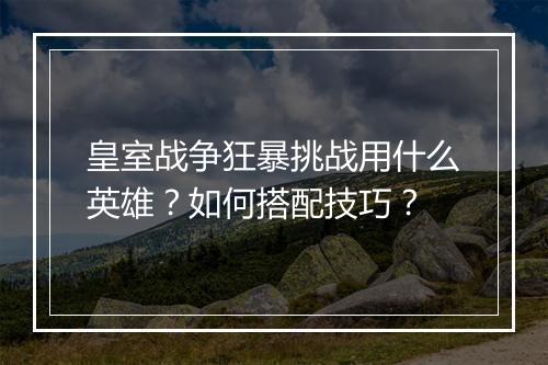 皇室战争狂暴挑战用什么英雄？如何搭配技巧？