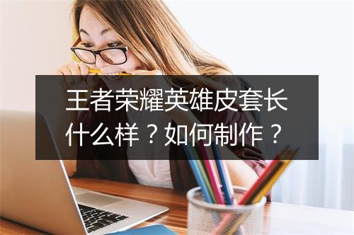 王者荣耀英雄皮套长什么样？如何制作？