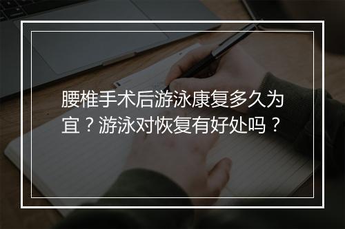 腰椎手术后游泳康复多久为宜？游泳对恢复有好处吗？