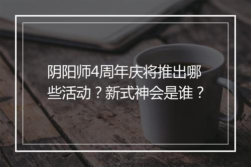 阴阳师4周年庆将推出哪些活动？新式神会是谁？