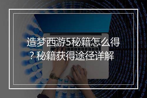 造梦西游5秘籍怎么得？秘籍获得途径详解
