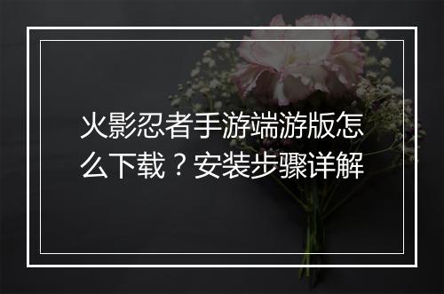火影忍者手游端游版怎么下载？安装步骤详解