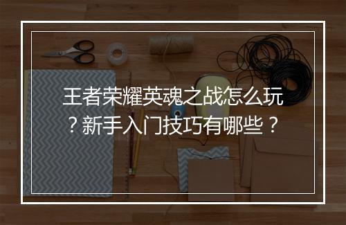 王者荣耀英魂之战怎么玩？新手入门技巧有哪些？