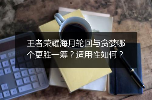 王者荣耀海月轮回与贪婪哪个更胜一筹？适用性如何？