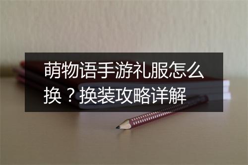 萌物语手游礼服怎么换？换装攻略详解