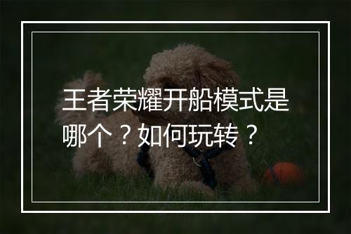 王者荣耀开船模式是哪个？如何玩转？