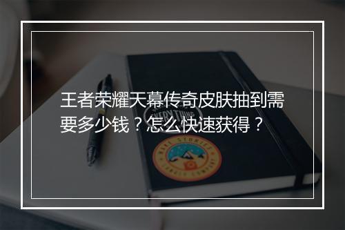 王者荣耀天幕传奇皮肤抽到需要多少钱？怎么快速获得？