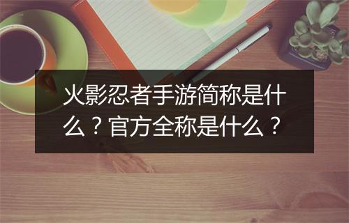 火影忍者手游简称是什么？官方全称是什么？