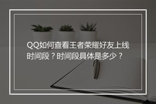 QQ如何查看王者荣耀好友上线时间段？时间段具体是多少？