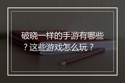 破晓一样的手游有哪些？这些游戏怎么玩？
