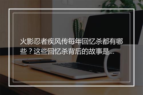 火影忍者疾风传每年回忆杀都有哪些？这些回忆杀背后的故事是什么？
