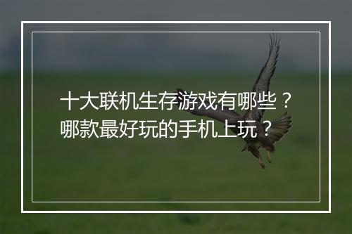 十大联机生存游戏有哪些？哪款最好玩的手机上玩？