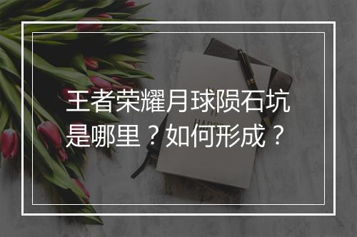 王者荣耀月球陨石坑是哪里?如何形成?