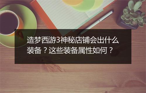 造梦西游3神秘店铺会出什么装备?这些装备属性如何?