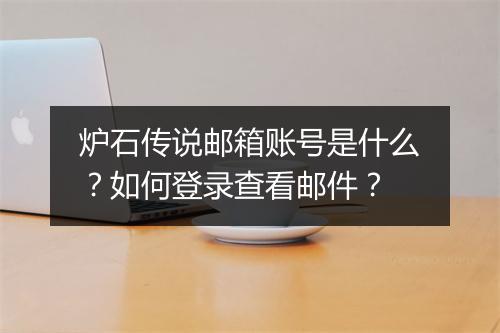 炉石传说邮箱账号是什么？如何登录查看邮件？