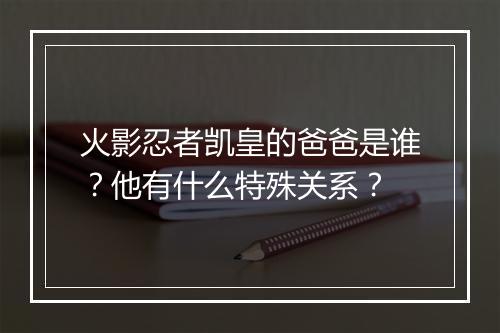 火影忍者凯皇的爸爸是谁？他有什么特殊关系？