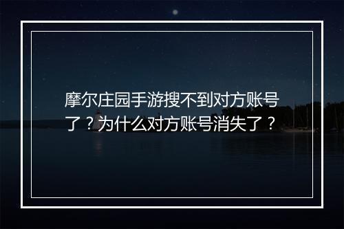 摩尔庄园手游搜不到对方账号了？为什么对方账号消失了？