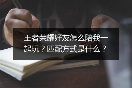 王者荣耀好友怎么陪我一起玩？匹配方式是什么？