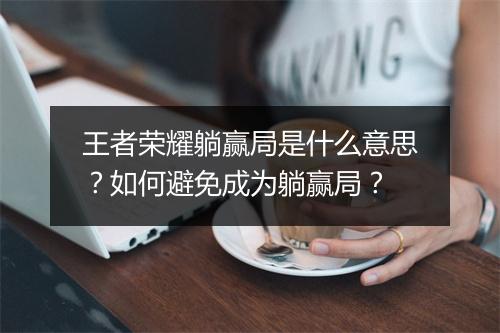 王者荣耀躺赢局是什么意思？如何避免成为躺赢局？
