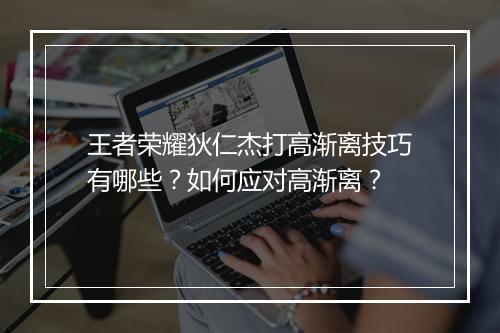 王者荣耀狄仁杰打高渐离技巧有哪些？如何应对高渐离？