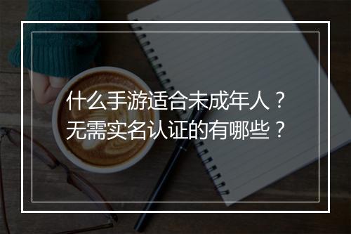 什么手游适合未成年人？无需实名认证的有哪些？